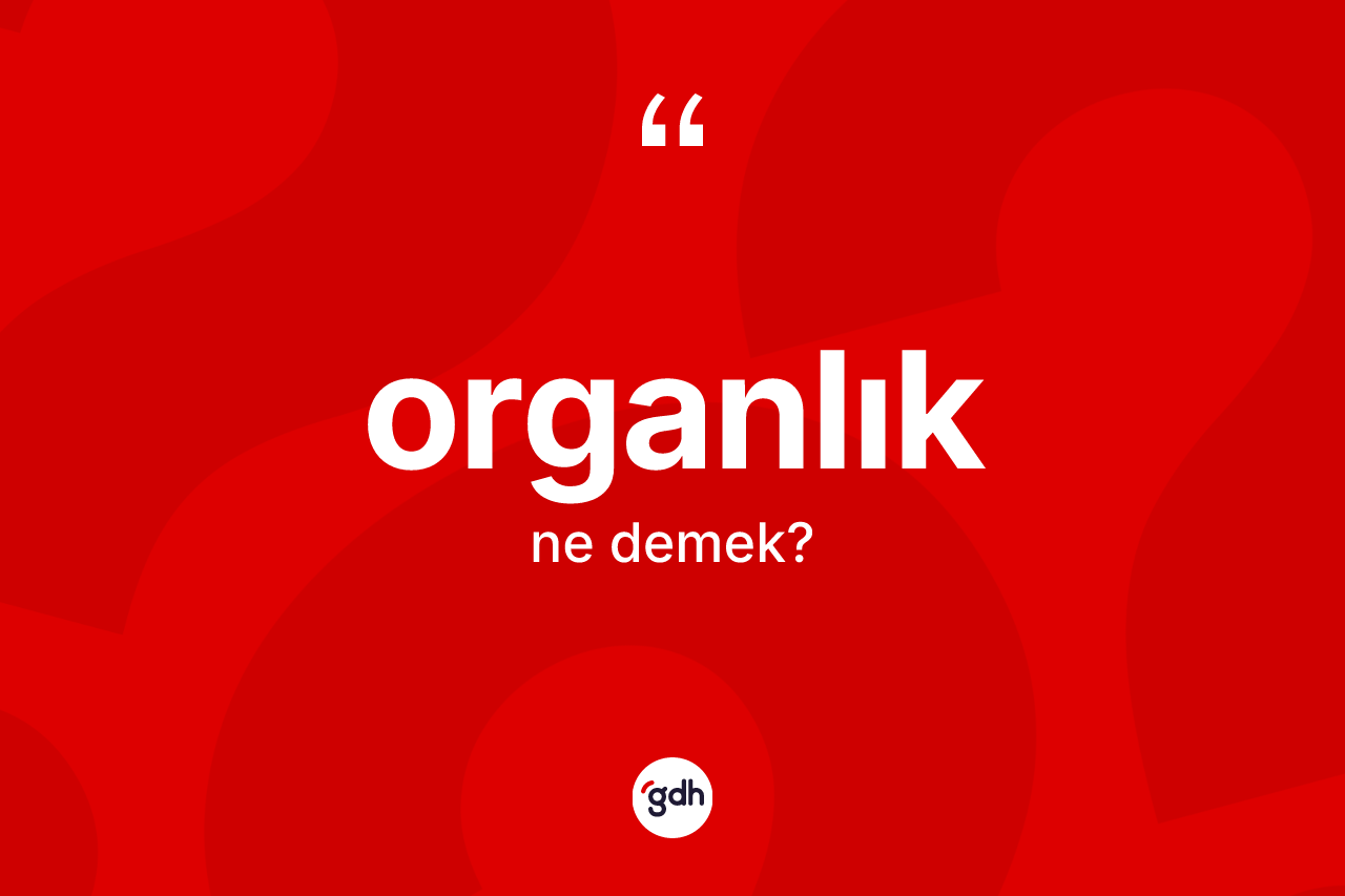 Organlık nedir? Organlık kelimesinin TDK'ya göre açıklaması nedir?