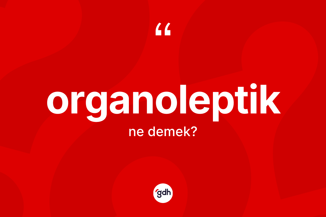 Organoleptik kelimesinin tanımı nedir? Organoleptik kelimesinin TDK'ya göre açıklaması nedir?