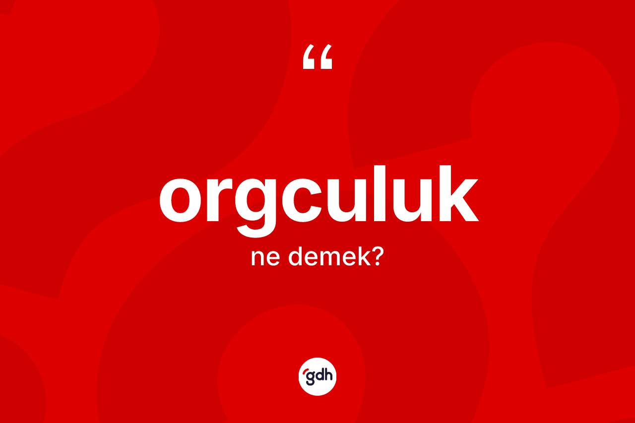 Orgculuk kelimesinin anlamı nedir? Orgculuk kelimesinin TDK anlamı nedir?