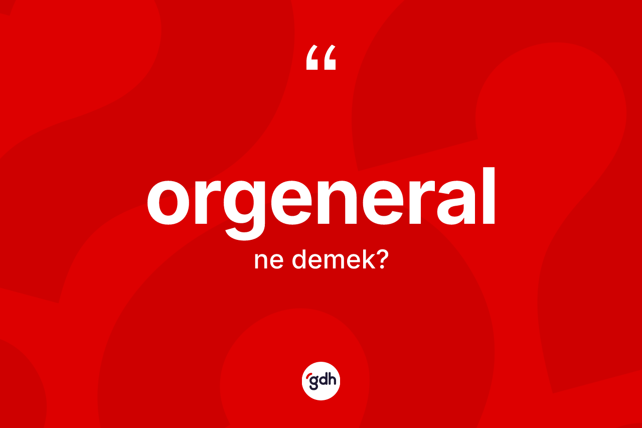 Orgeneral kelimesi nedir? Orgeneralın halk arasındaki kullanımı nasıldır?