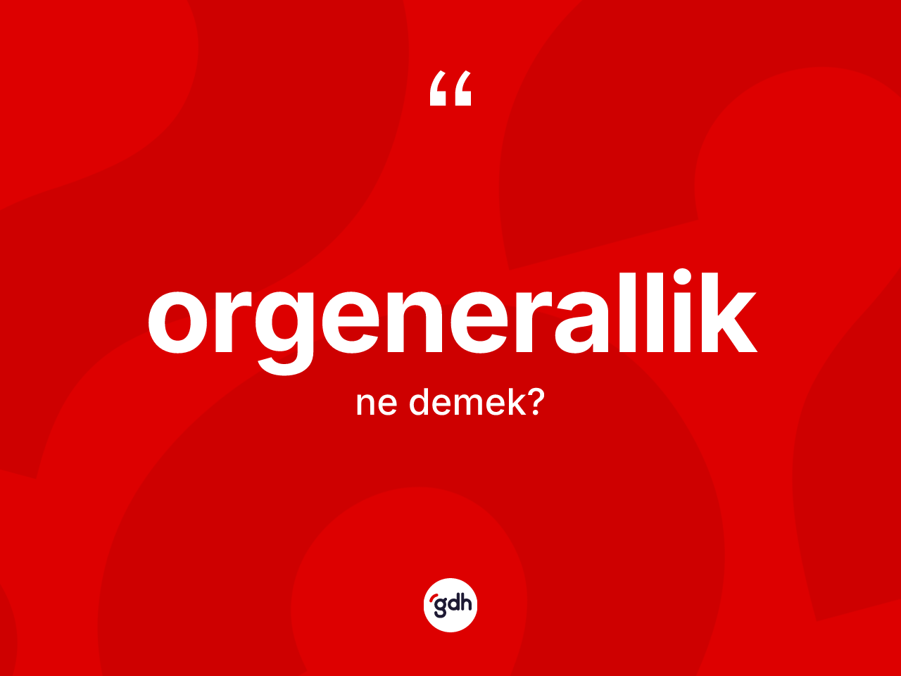 Orgenerallik nedir? Orgeneralliğin TDK'ya göre anlamı nedir?