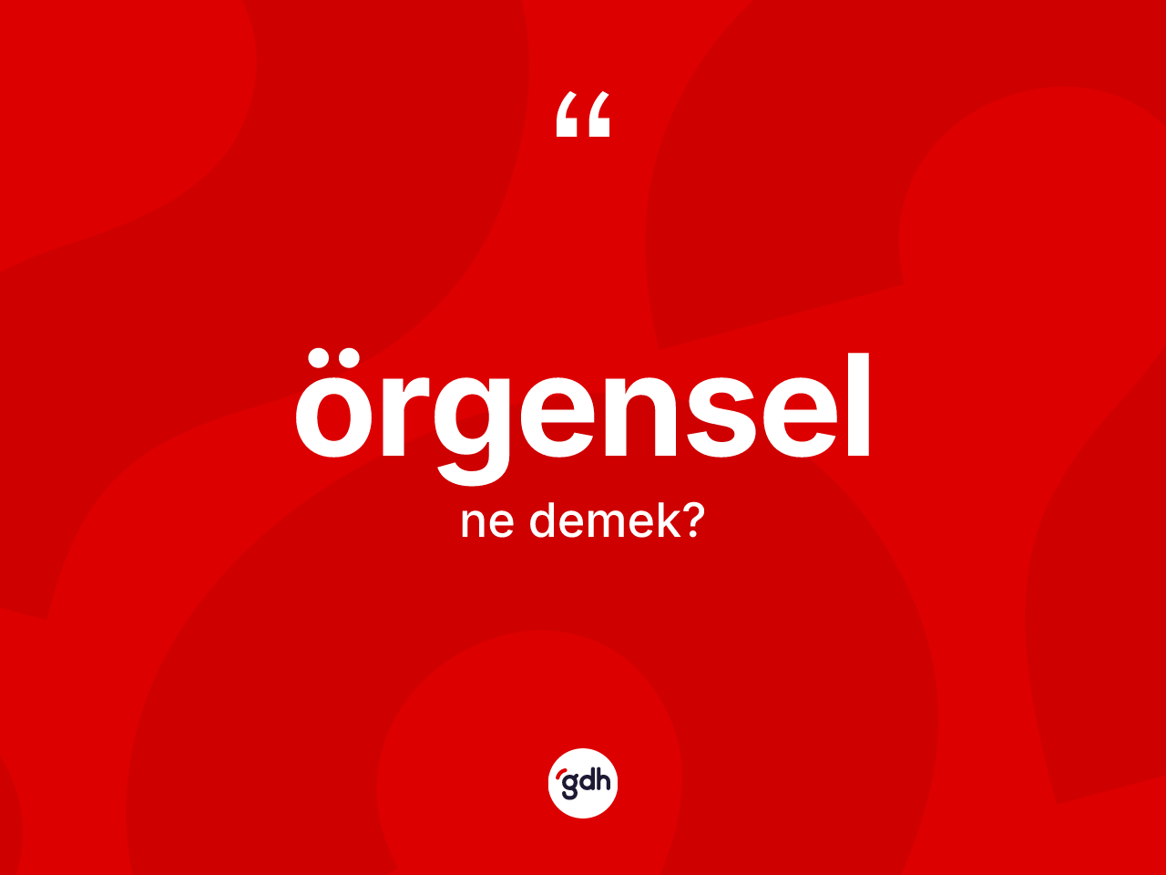 Örgensel kelimesi ne demek? Örgenselin sözlükteki anlamı nedir?