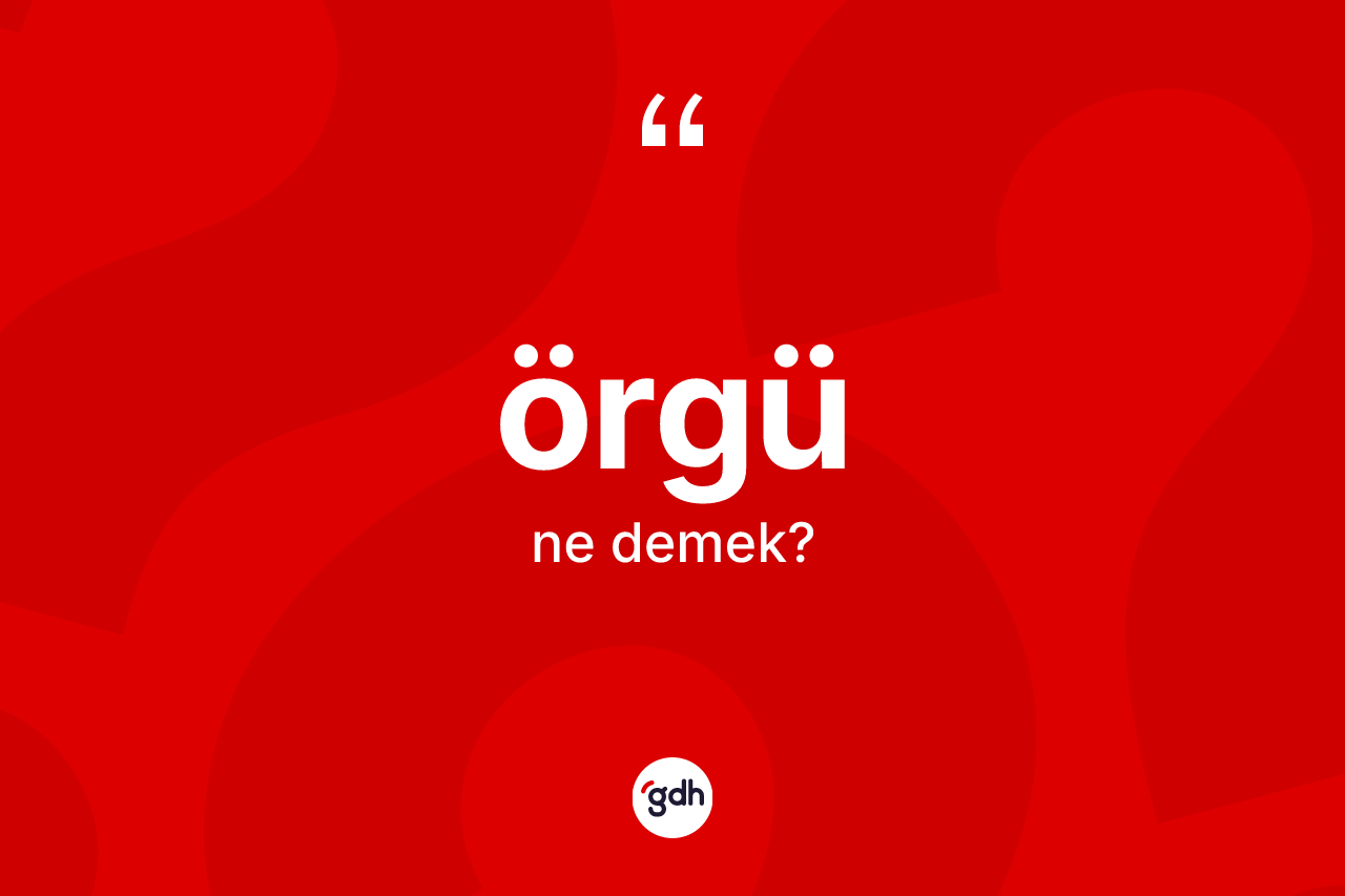 Örgü kelimesi ne anlama gelir? Örgünün sözlükteki anlamı nedir?