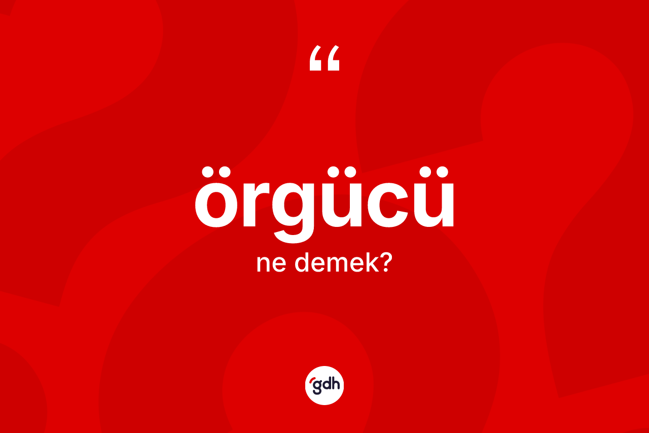 Örgücü kelimesinin tanımı nedir? Örgücü kelimesinin TDK'ya göre açıklaması nedir?