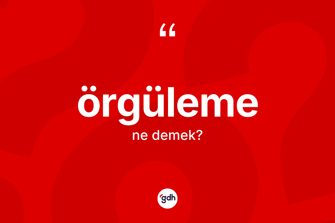 Örgüleme kelimesinin anlamı nedir? Örgülemenin halk arasındaki kullanımı nasıldır?