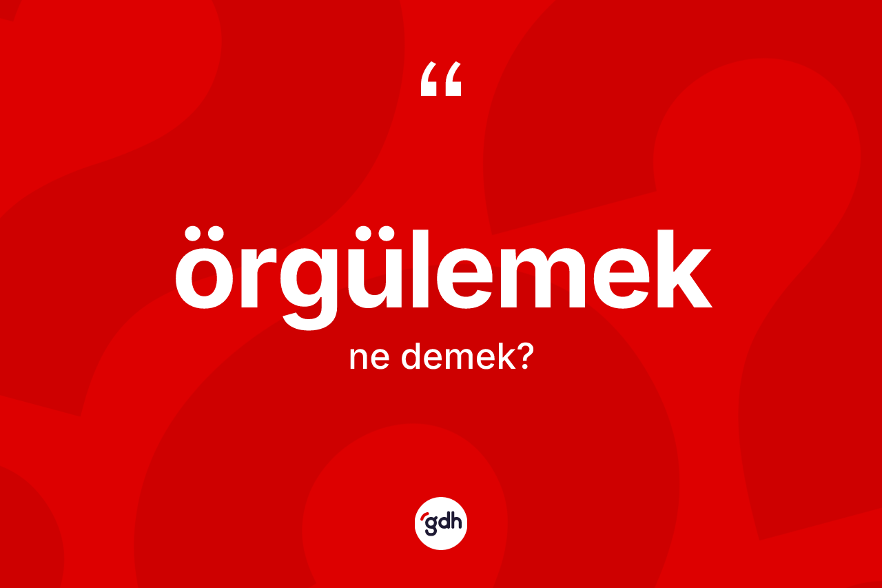 Örgülemek kelimesi nedir? Örgülemeğin TDK'ya göre anlamı nedir?