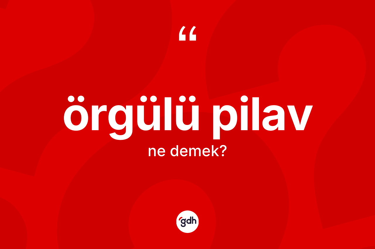 Örgülü pilav kelimesinin sözlükteki tanımı nedir? Örgülü pilavın halk arasındaki kullanımı nasıldır?