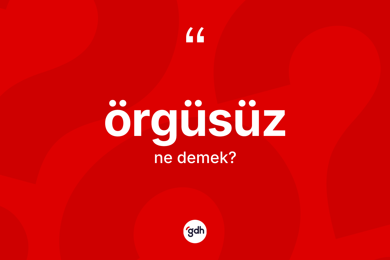 Örgüsüz kelimesinin anlamı nedir? Örgüsüzün TDK'ya göre anlamı nedir?