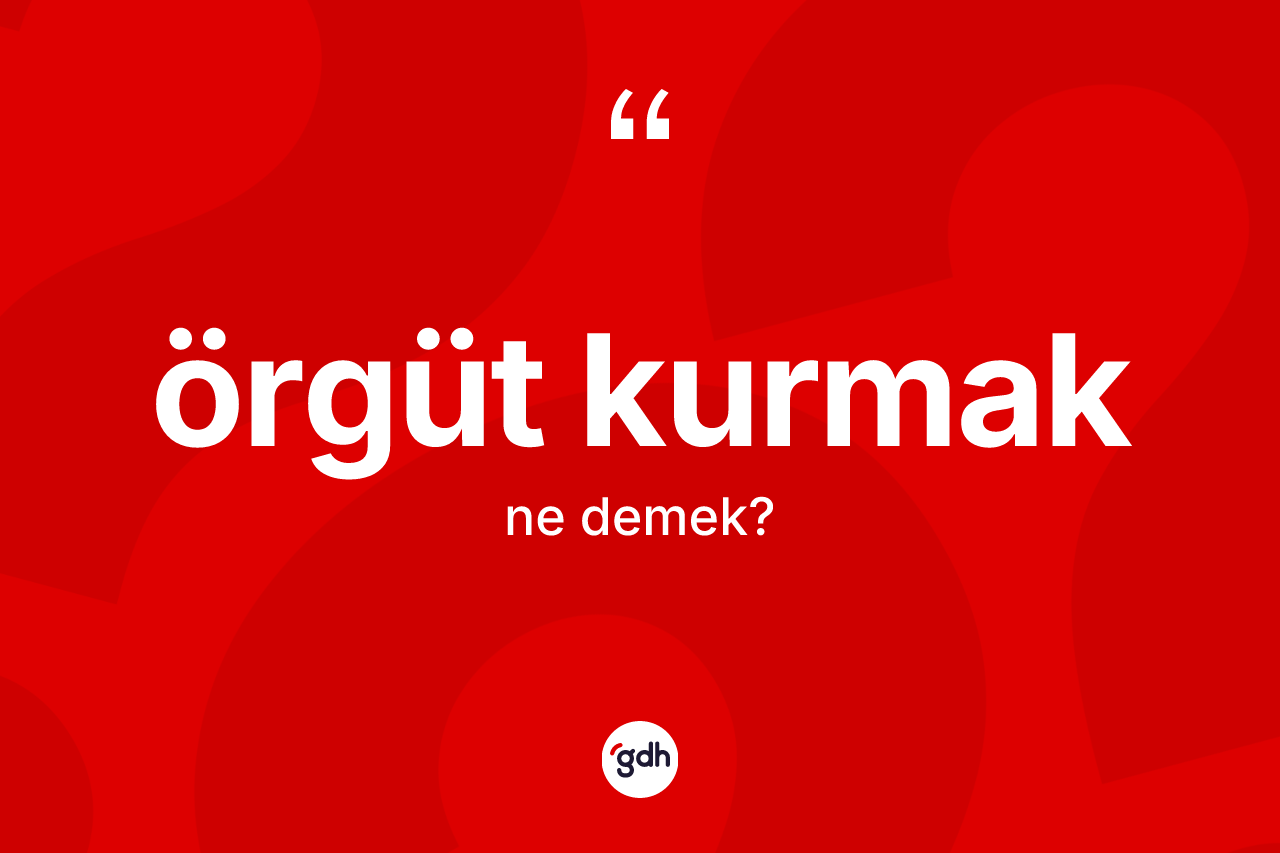 Örgüt kurmak ne demektir? Örgüt kurmak ifadesi nerede kullanılır?