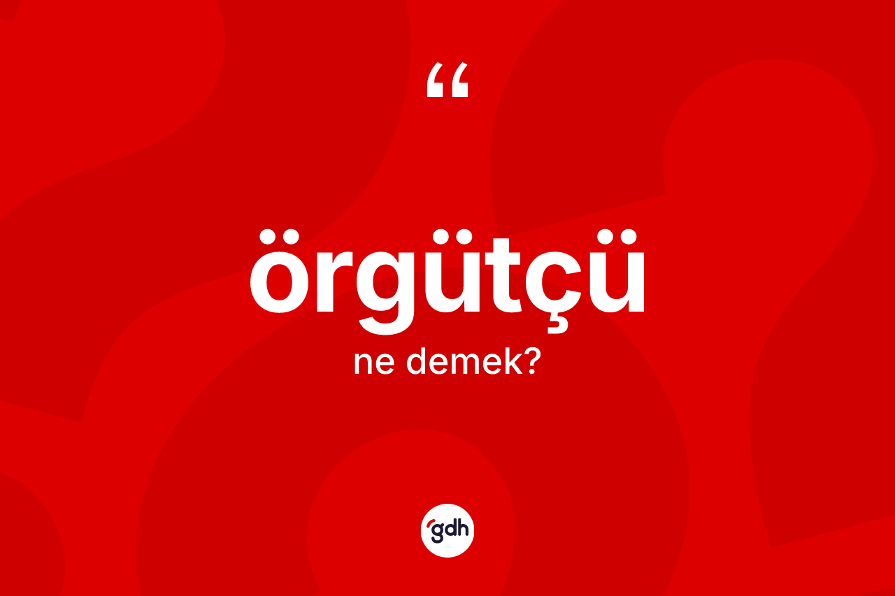 Örgütçü kelimesinin anlamı nedir? Örgütçünün kısaca tanımı nedir?