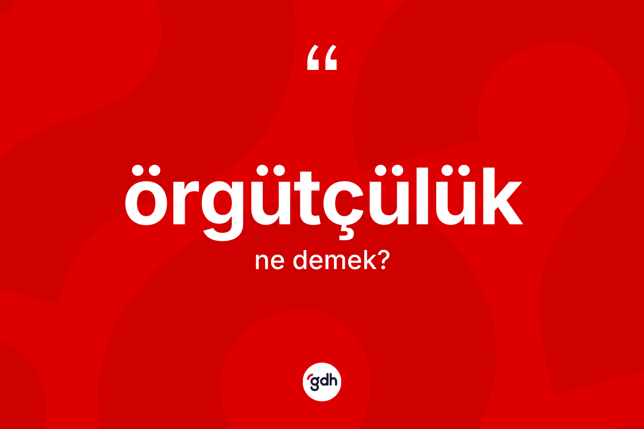 Örgütçülük kelimesinin tanımı nedir? Örgütçülük kelimesinin kaç farklı anlamı var?