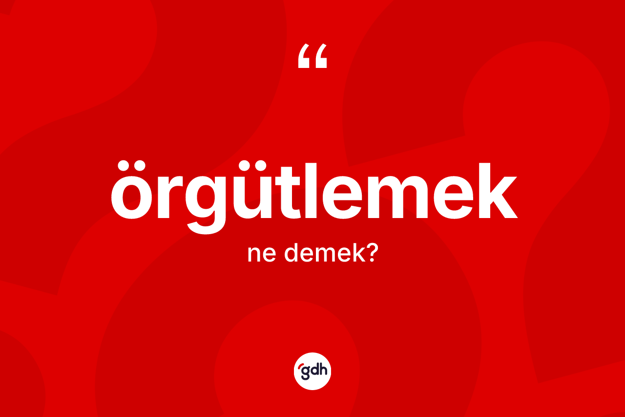 Örgütlemek kelimesinin sözlükteki tanımı nedir? Örgütlemeğin TDK'ya göre anlamı nedir?