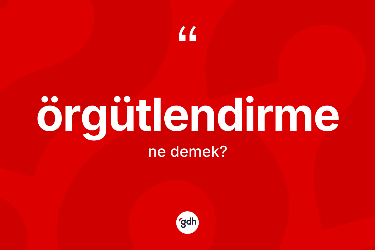 Örgütlendirme kelimesi ne anlama gelir? Örgütlendirmenin TDK'ya göre anlamı nedir?