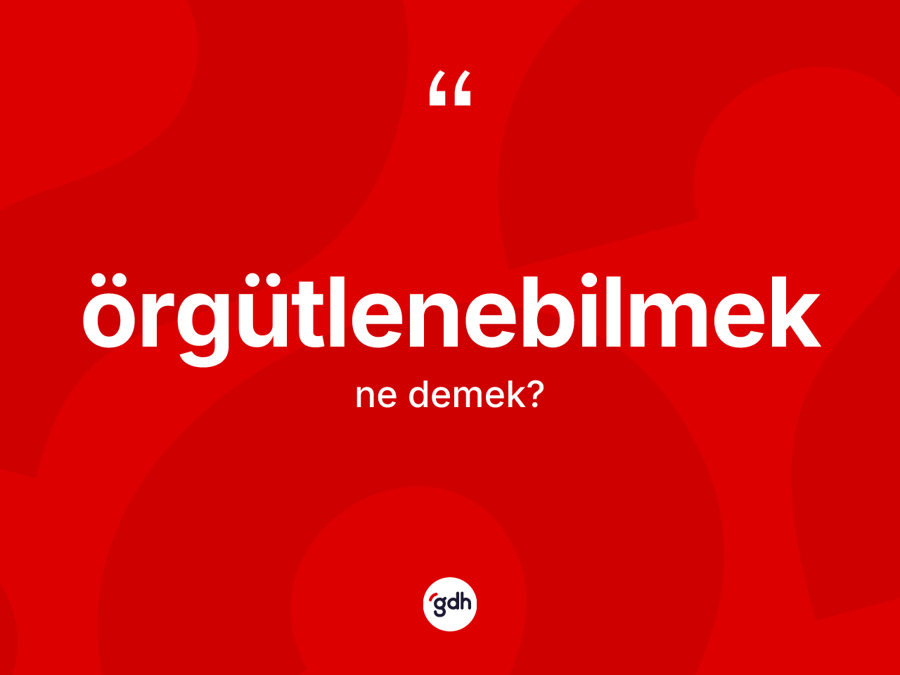 Örgütlenebilmek ne anlama gelir? Örgütlenebilmeğin sözlükteki anlamı nedir?