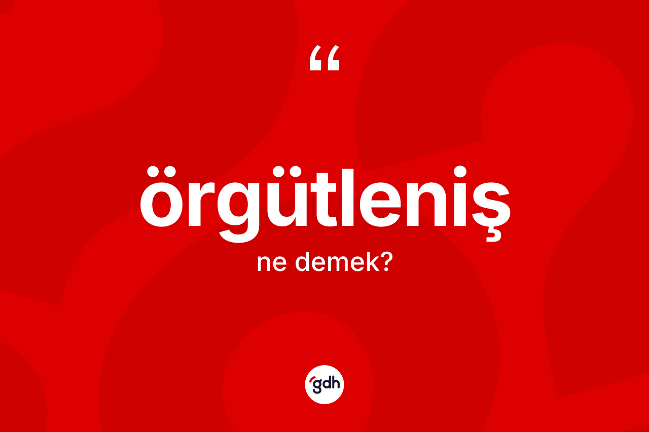 Örgütleniş kelimesinin sözlükteki tanımı nedir? Örgütleniş kelimesinin kaç farklı anlamı var?
