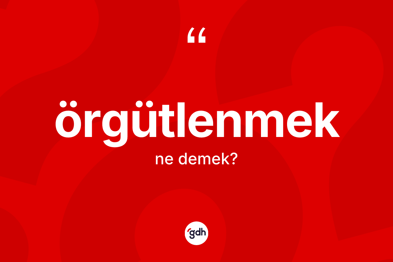 Örgütlenmek nedir? Örgütlenmeğin sözlükteki anlamı nedir?