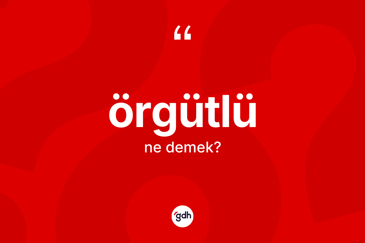 Örgütlü kelimesinin tanımı nedir? Örgütlünün TDK'ya göre anlamı nedir?