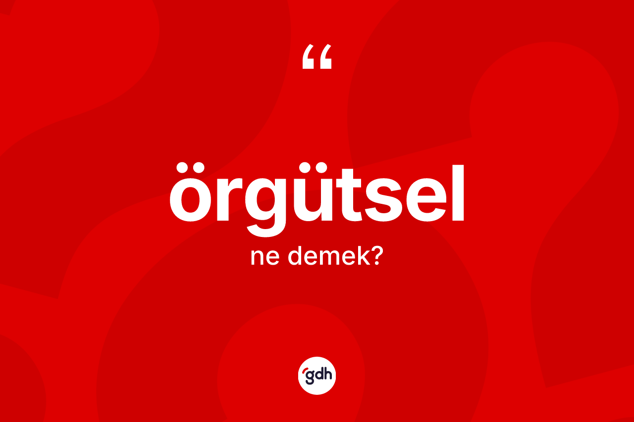 Örgütsel kelimesinin sözlükteki tanımı nedir? Örgütsel kelimesinin TDK'ya göre açıklaması nedir?