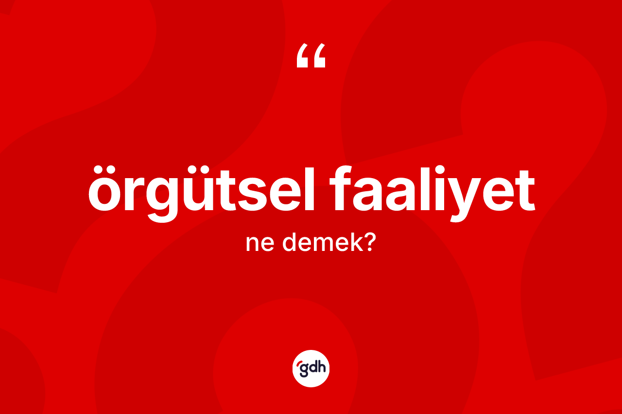 Örgütsel faaliyet  kelimesi ne demek? Örgütsel faaliyet in TDK'ya göre anlamı nedir?