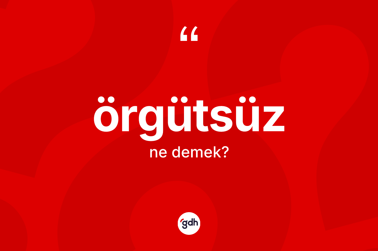 Örgütsüz kelimesi ne anlama gelir? Örgütsüz kelimesinin TDK'ya göre açıklaması nedir?