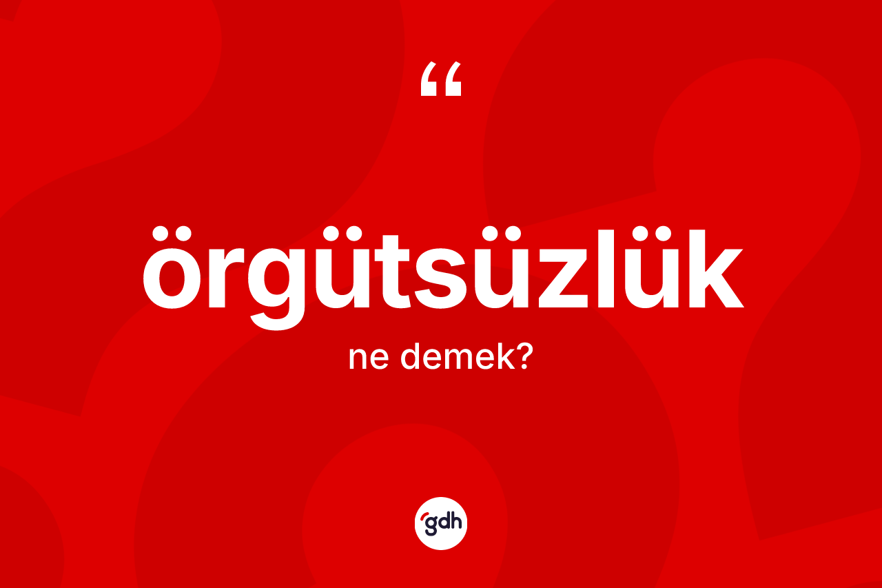 Örgütsüzlük ne anlama gelir? Örgütsüzlüğün halk arasındaki kullanımı nasıldır?