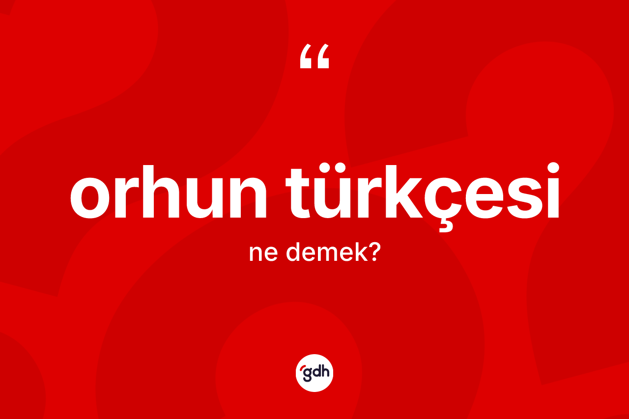 Orhun Türkçesi  kelimesinin anlamı nedir? Orhun Türkçesi 'in TDK'ya göre anlamı nedir?