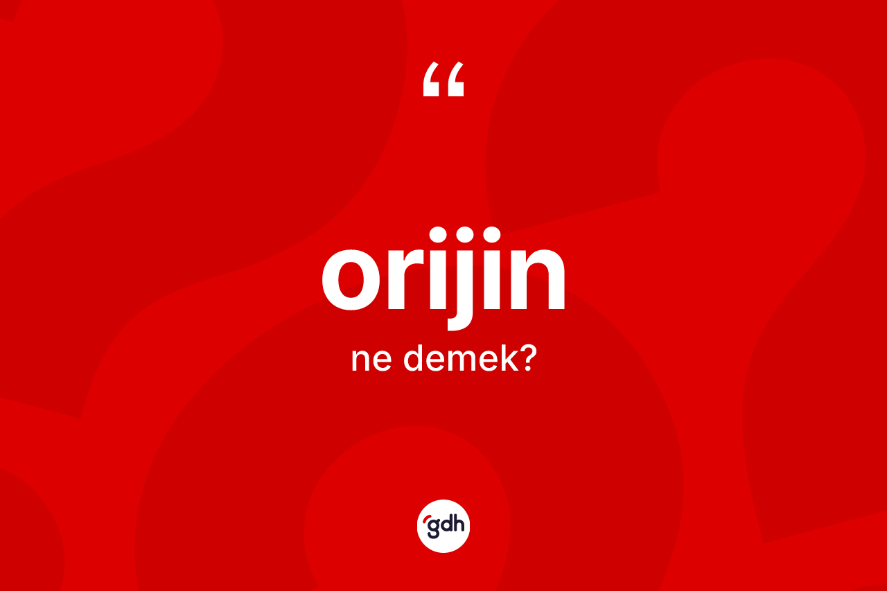 Orijin kelimesinin anlamı nedir? Orijinin TDK'ya göre anlamı nedir?