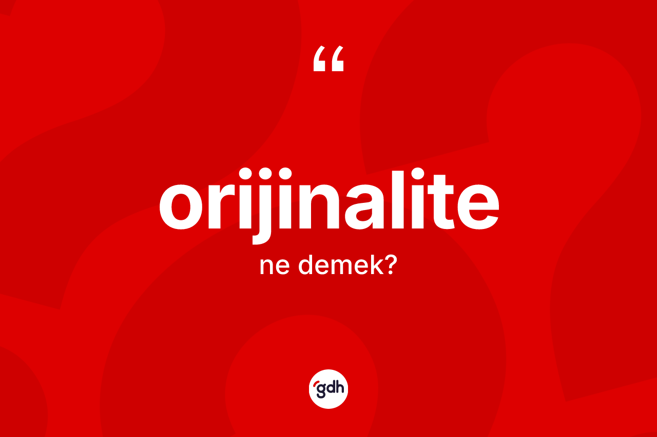 Orijinalite kelimesinin sözlükteki tanımı nedir? Orijinalitenin TDK'ya göre anlamı nedir?