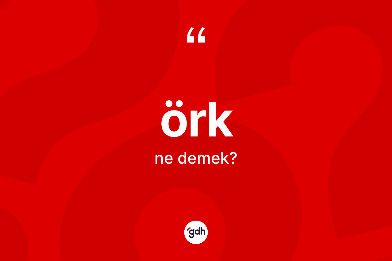 Örk ne anlama gelir? Örk kelimesinin kaç farklı anlamı var?