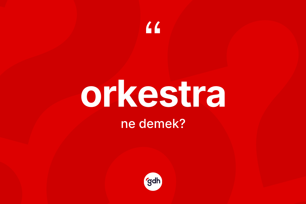 Orkestra kelimesinin tanımı nedir? Orkestra kelimesinin kaç farklı anlamı var?