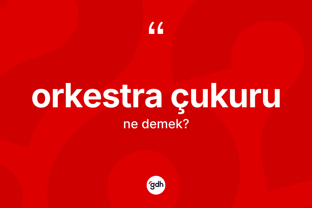 Orkestra çukuru kelimesi ne demek? Orkestra çukurunun TDK'ya göre anlamı nedir?