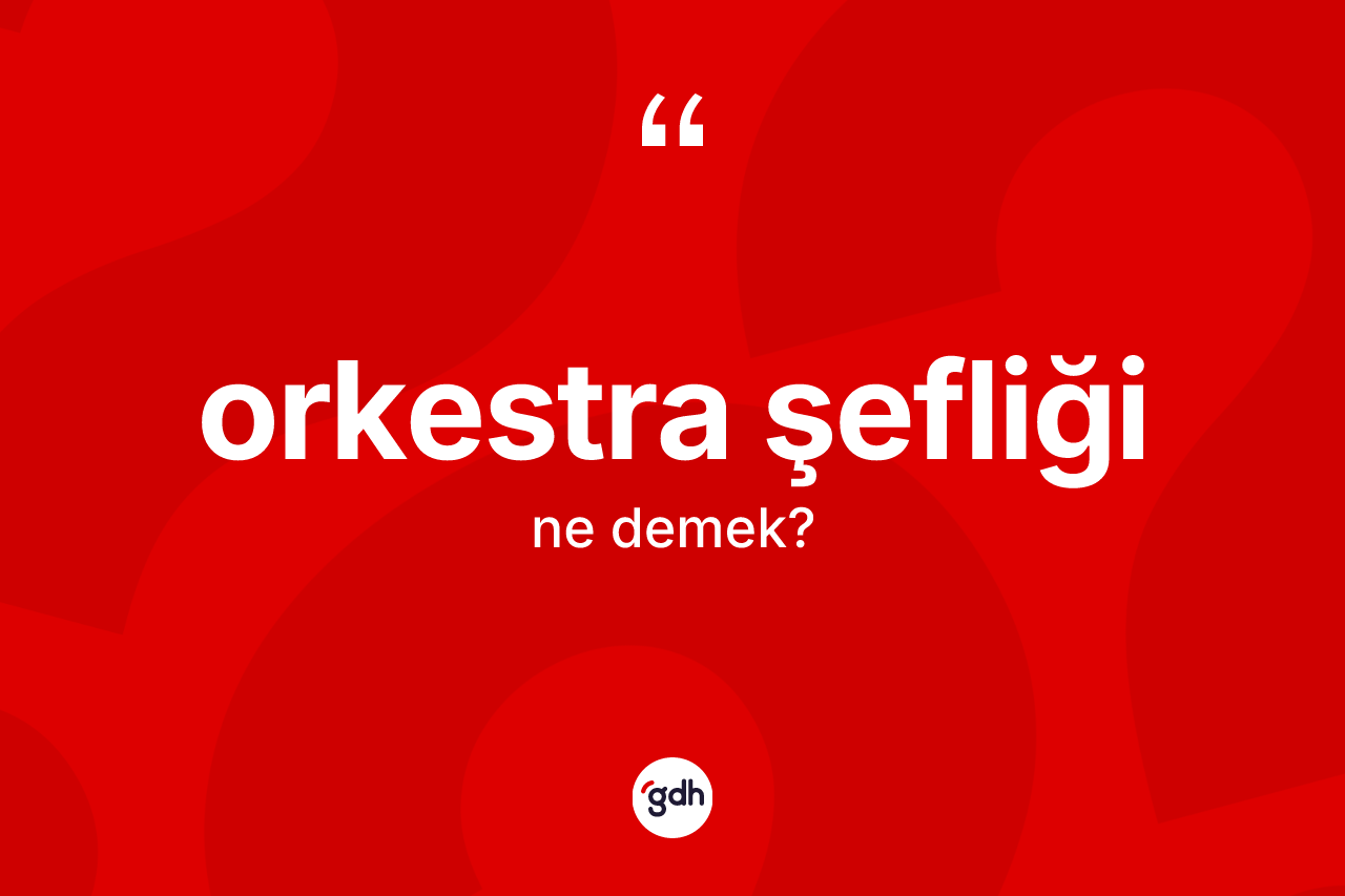 Orkestra şefliği kelimesinin tanımı nedir? Orkestra şefliği kelimesinin TDK anlamı nedir?