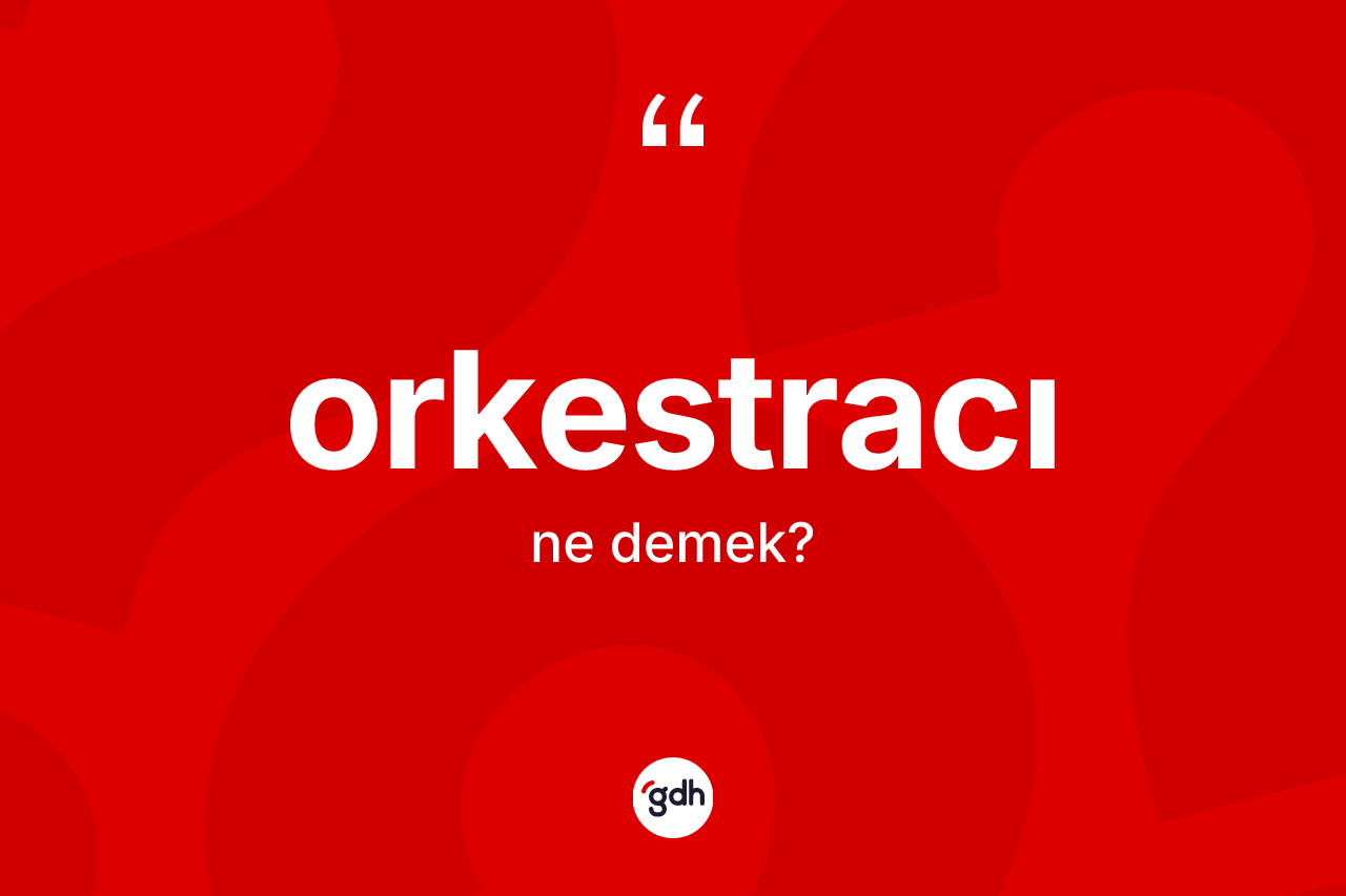 Orkestracı kelimesinin anlamı nedir? Orkestracının TDK'ya göre anlamı nedir?