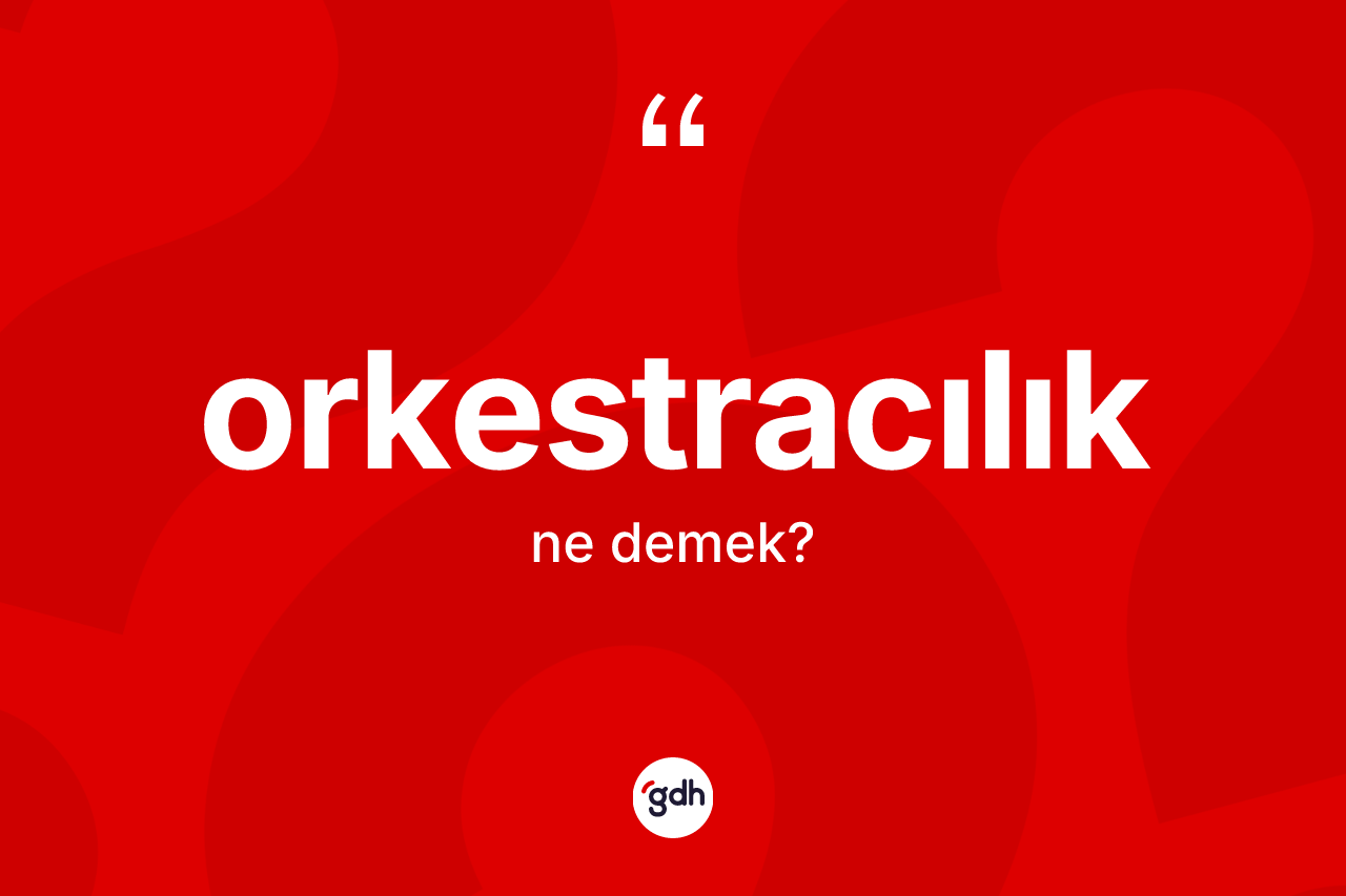Orkestracılık kelimesinin tanımı nedir? Orkestracılığın halk arasındaki kullanımı nasıldır?