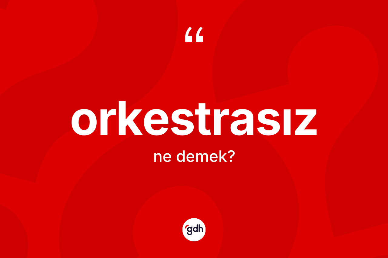 Orkestrasız kelimesinin anlamı nedir? Orkestrasızın sözlükteki anlamı nedir?