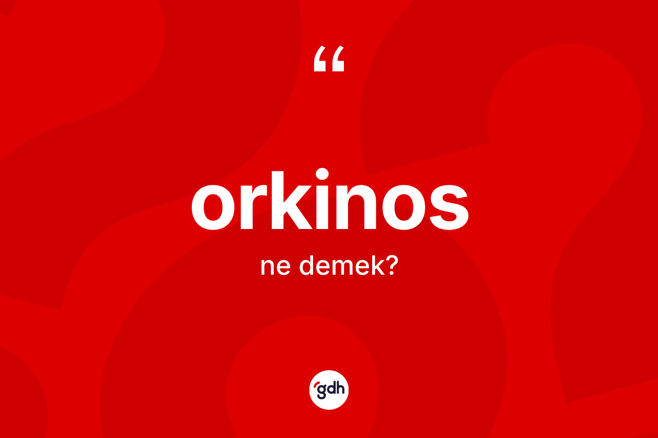 Orkinos kelimesinin sözlükteki tanımı nedir? Orkinos kelimesinin kaç farklı anlamı var?