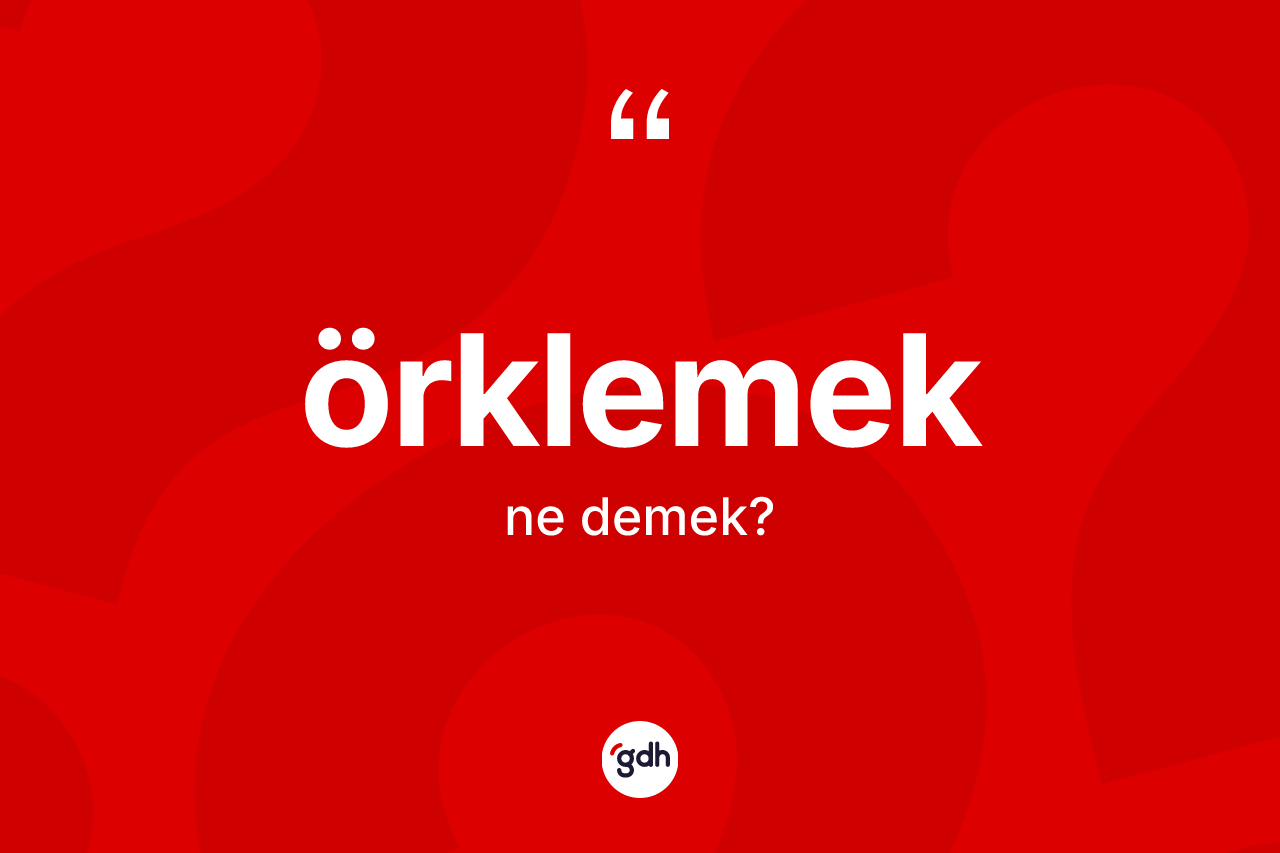 Örklemek kelimesinin tanımı nedir? Örklemeğin kısaca tanımı nedir?