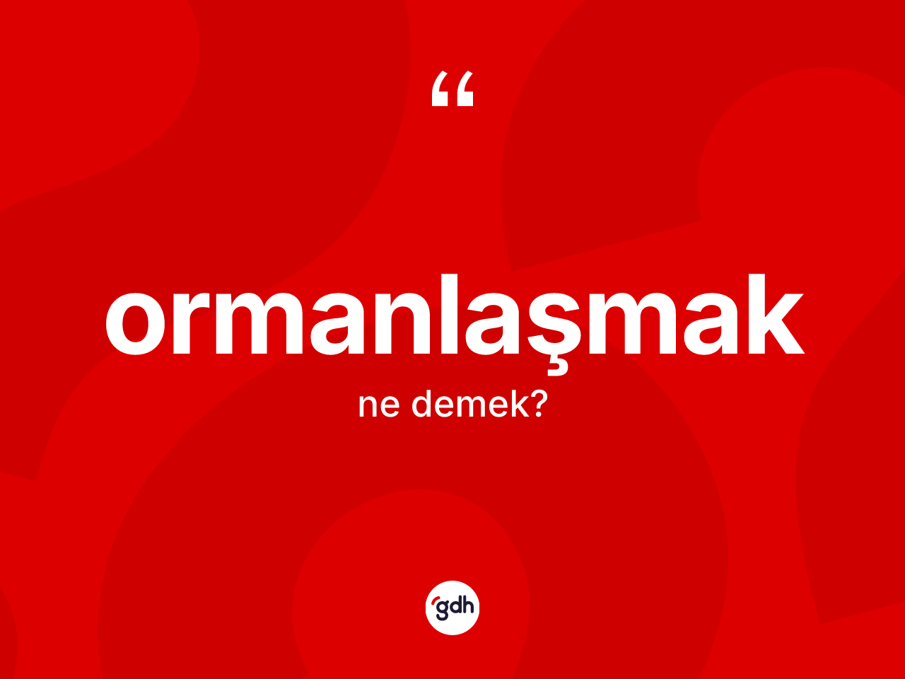 Ormanlaşmak kelimesi ne anlama gelir? Ormanlaşmağın sözlükteki anlamı nedir?