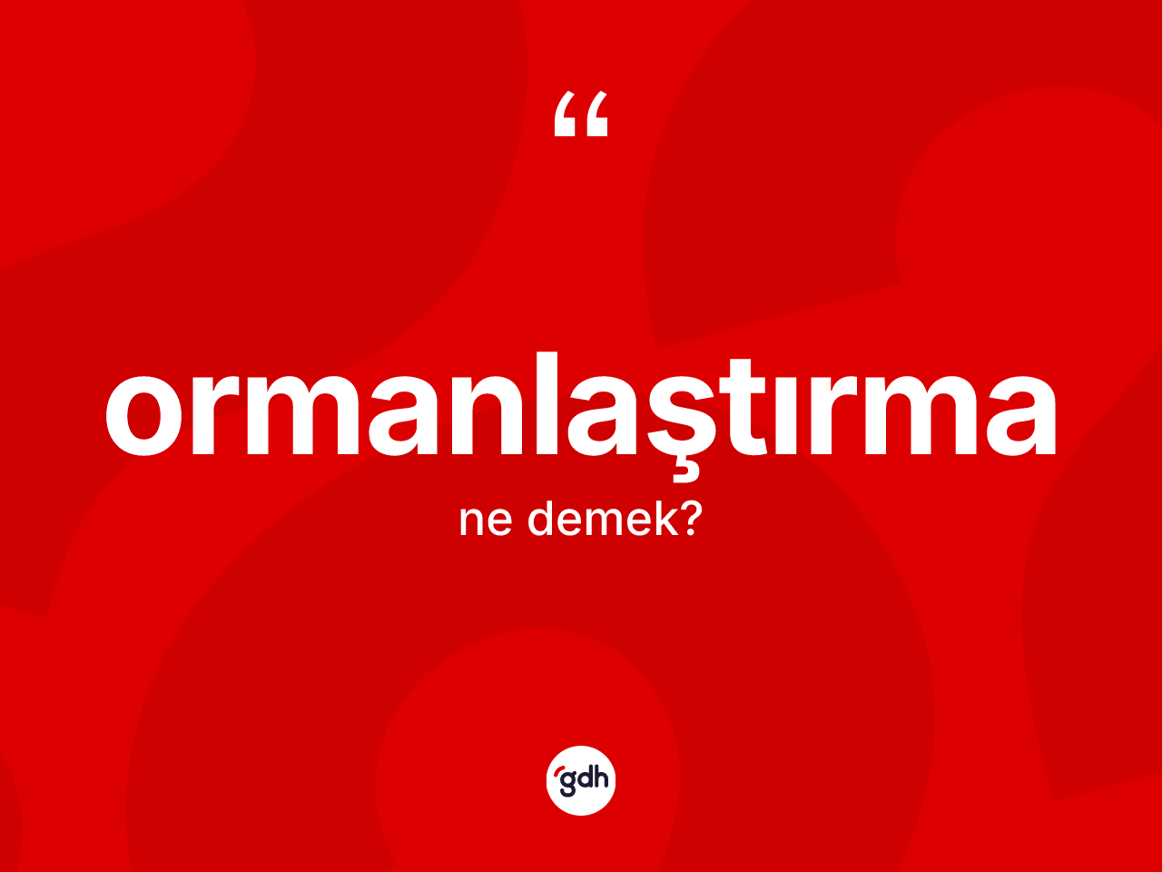Ormanlaştırma kelimesi nedir? Ormanlaştırmanın TDK'ya göre anlamı nedir?