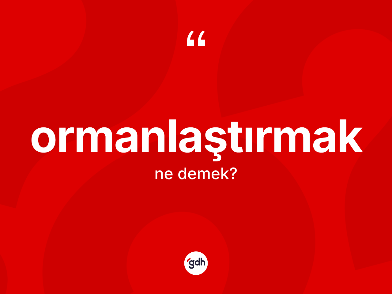 Ormanlaştırmak ne demek? Ormanlaştırmak kelimesinin kaç farklı anlamı var?