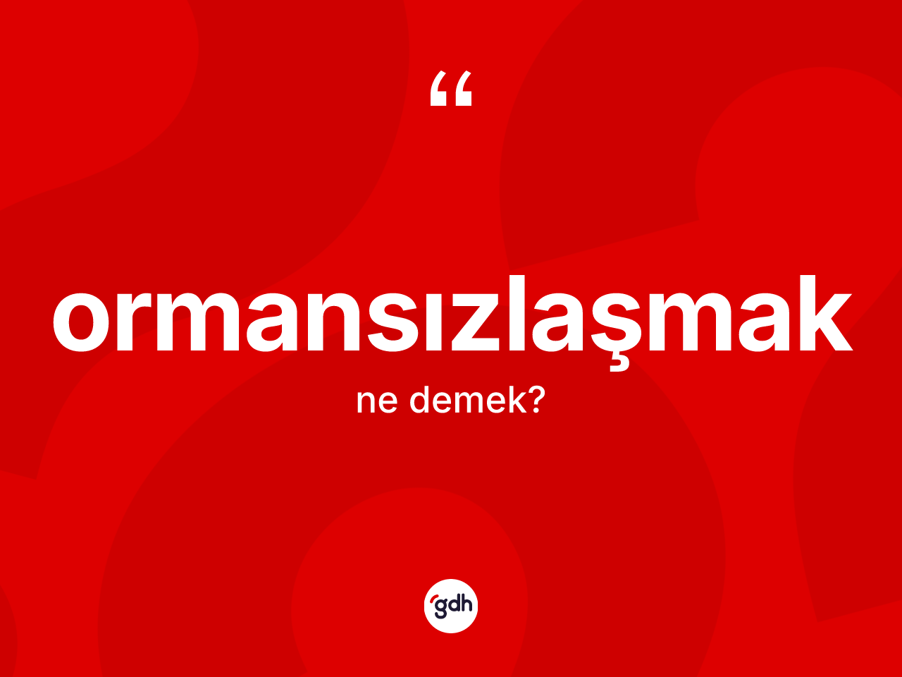 Ormansızlaşmak kelimesinin anlamı nedir? Ormansızlaşmağın kısaca tanımı nedir?