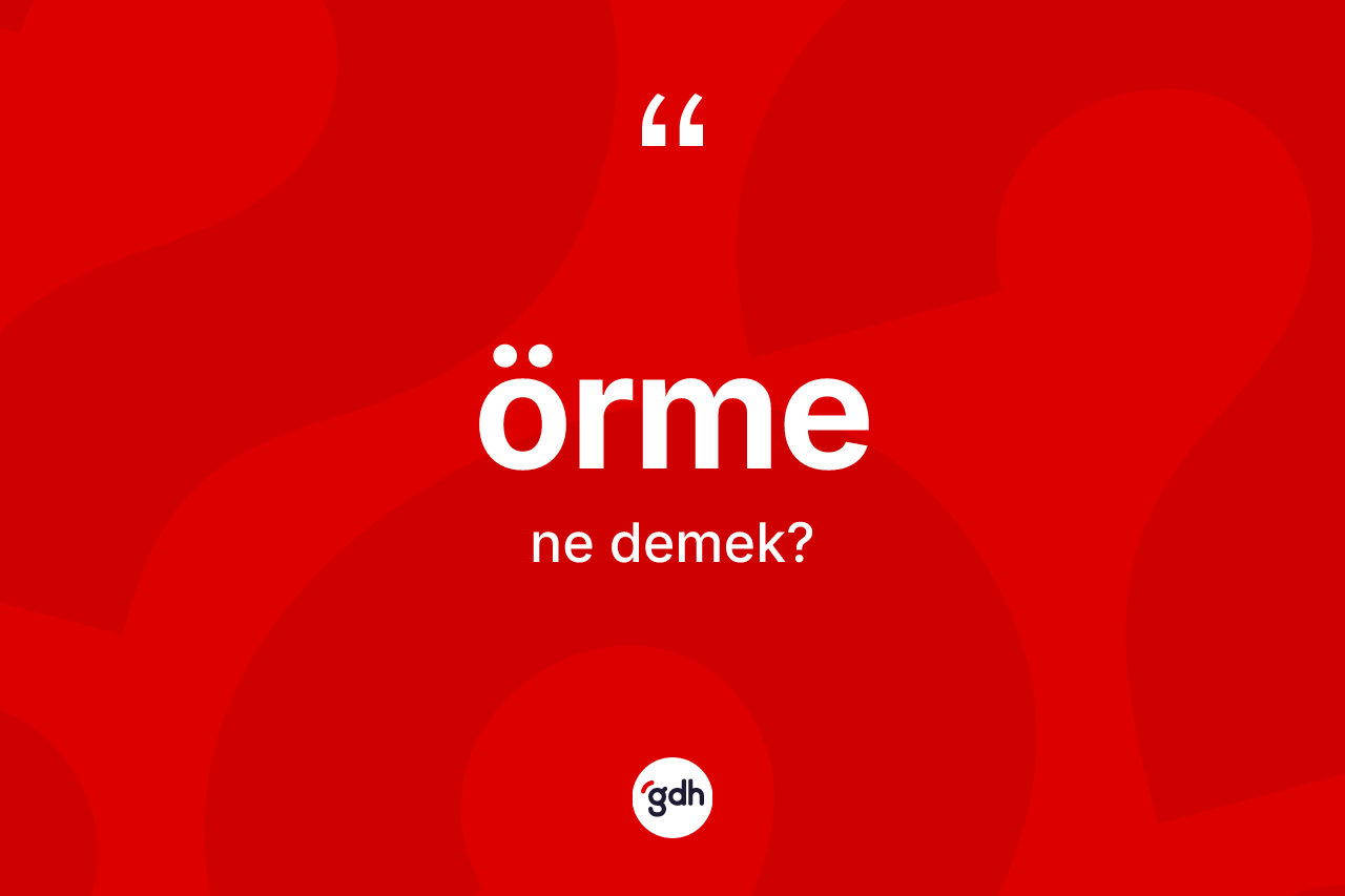 Örme kelimesinin sözlükteki tanımı nedir? Örmenin TDK'ya göre anlamı nedir?