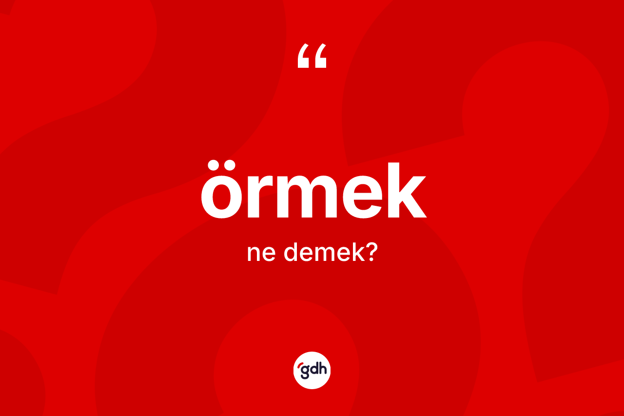 Örmek kelimesinin anlamı nedir? Örmek kelimesinin TDK anlamı nedir?