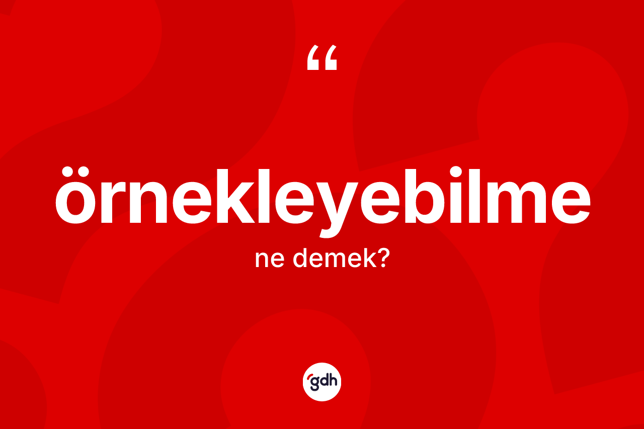 Örnekleyebilme kelimesinin sözlükteki tanımı nedir? Örnekleyebilmenin kısaca tanımı nedir?