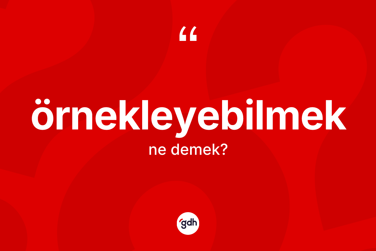 Örnekleyebilmek kelimesinin anlamı nedir? Örnekleyebilmeğin TDK'ya göre anlamı nedir?