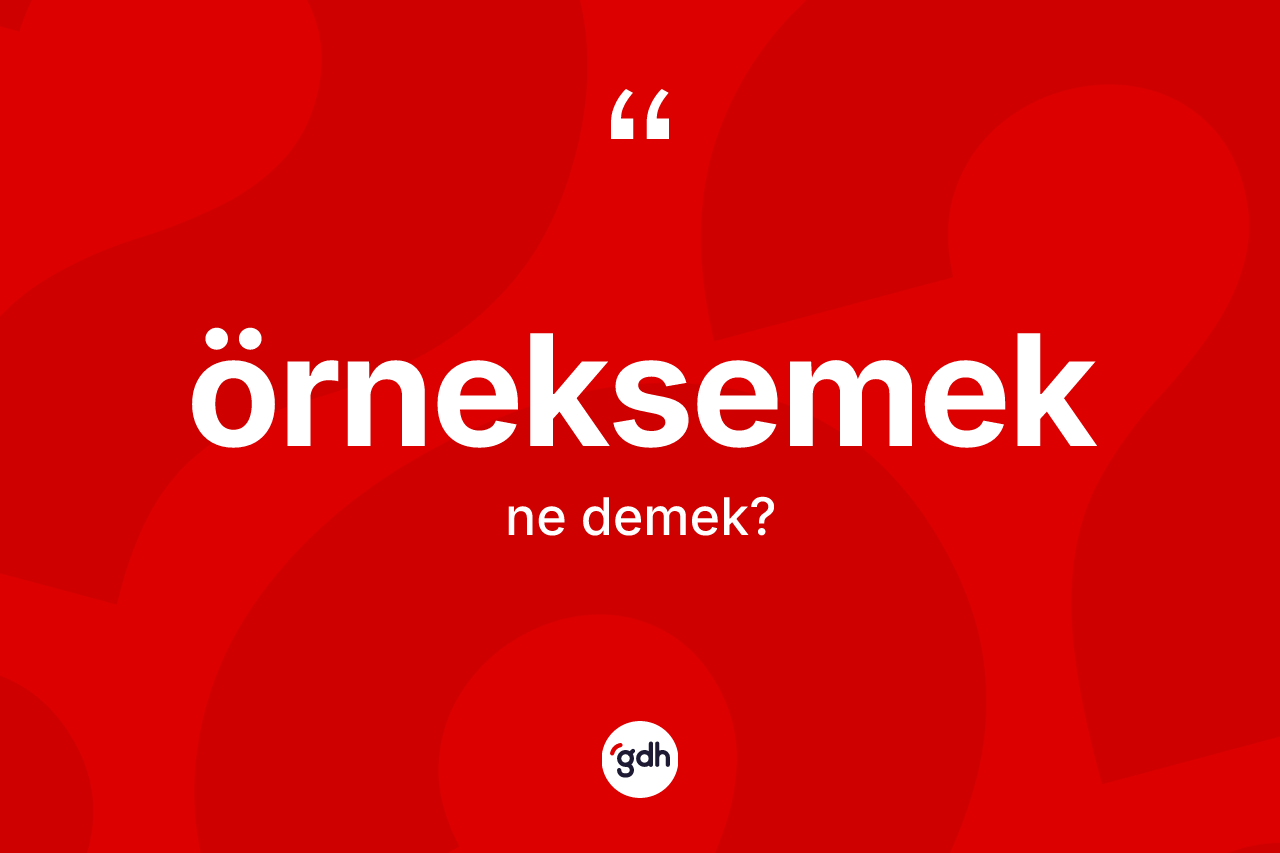 Örneksemek kelimesi ne demek? Örneksemek kelimesinin özellikleri nelerdir?