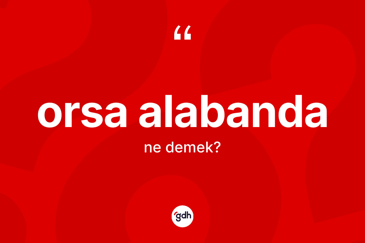 Orsa alabanda ne anlama gelir? Orsa alabandanın halk arasındaki kullanımı nasıldır?