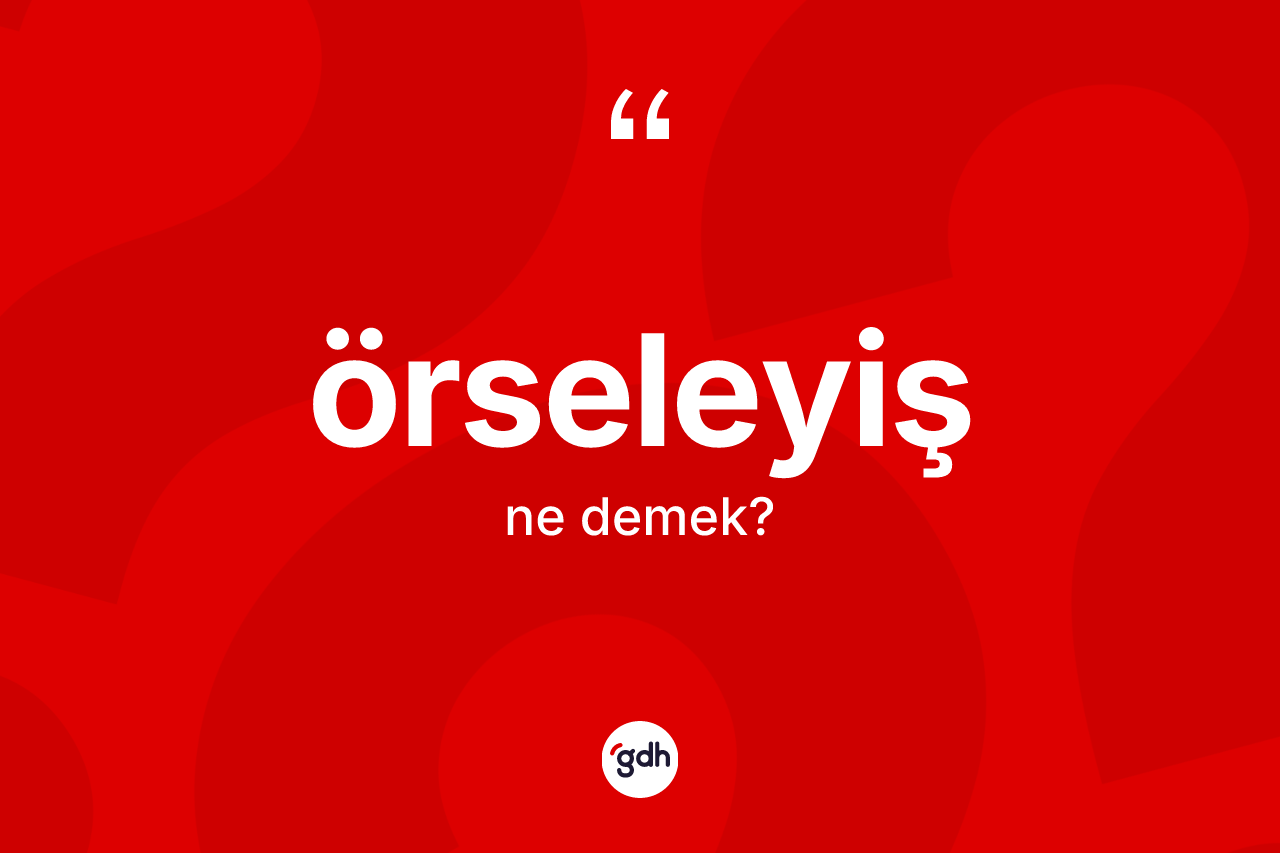 Örseleyiş ne demek? Örseleyiş kelimesinin kaç farklı anlamı var?