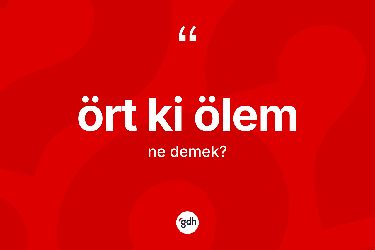 Ört ki ölem ne demek? Ört ki ölem sözü nerede kullanılır?