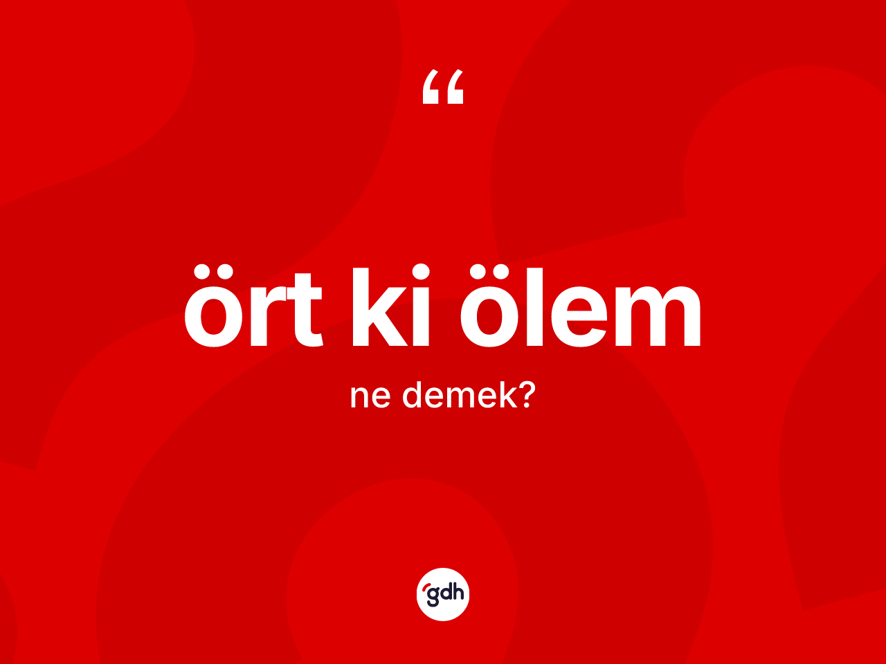 Ört ki ölem ne demek? Ört ki ölem sözü nerede kullanılır?